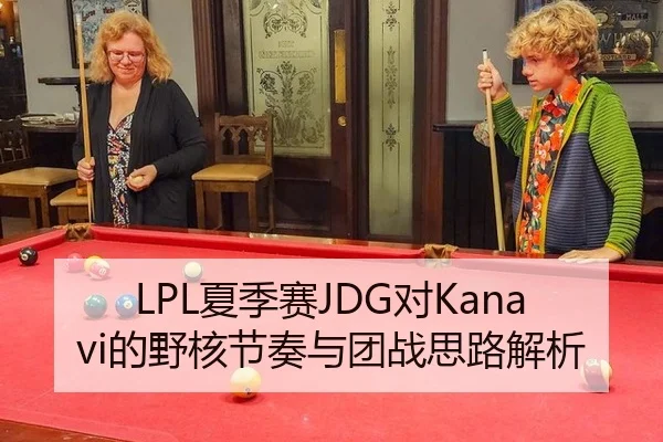 LPL夏季赛JDG对Kanavi的野核节奏与团战思路解析