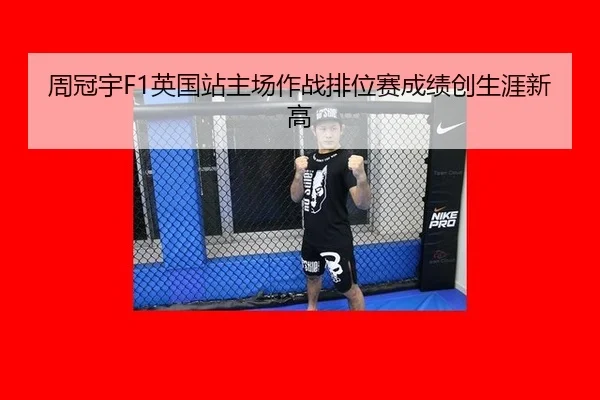 周冠宇F1英国站主场作战排位赛成绩创生涯新高