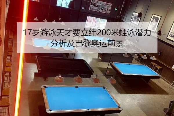 17岁游泳天才费立纬200米蛙泳潜力分析及巴黎奥运前景
