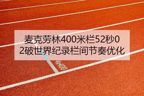 麦克劳林400米栏52秒02破世界纪录栏间节奏优化