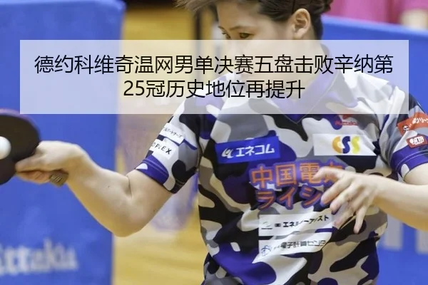 德约科维奇温网男单决赛五盘击败辛纳第25冠历史地位再提升