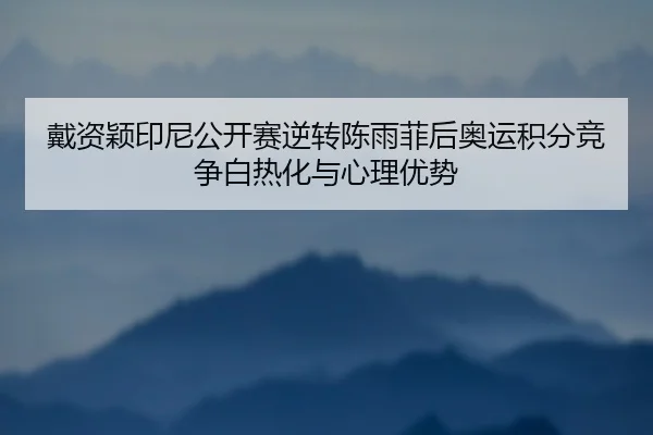戴资颖印尼公开赛逆转陈雨菲后奥运积分竞争白热化与心理优势