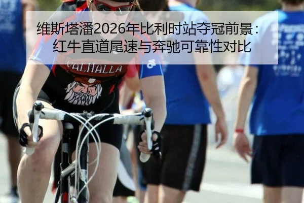 维斯塔潘2026年比利时站夺冠前景：红牛直道尾速与奔驰可靠性对比